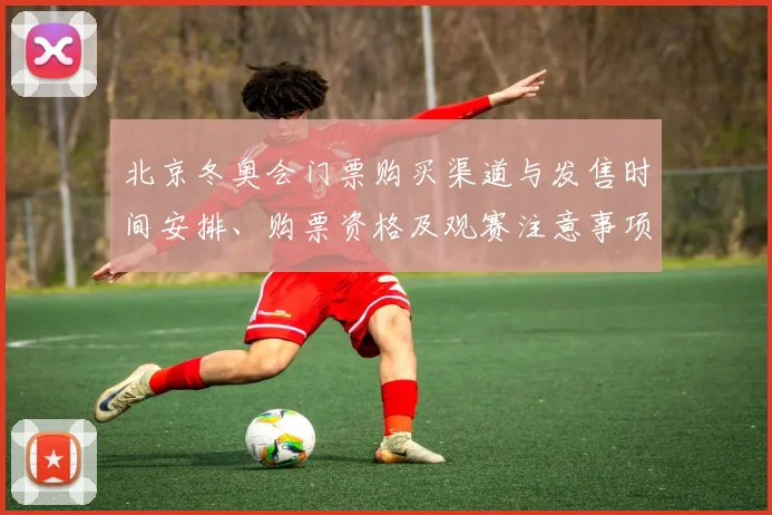 北京冬奥会门票购买渠道与发售时间安排、购票资格及观赛注意事项解读
