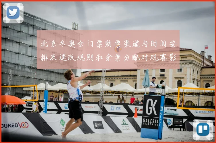 北京冬奥会门票购票渠道与时间安排及退改规则和余票分配对观赛影响