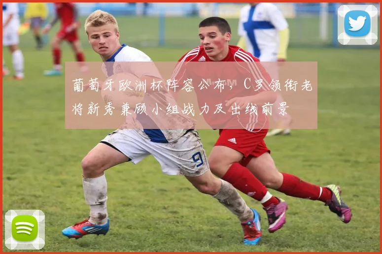 葡萄牙欧洲杯阵容公布，C罗领衔老将新秀兼顾小组战力及出线前景