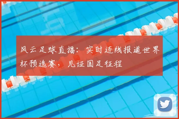 风云足球直播：实时连线报道世界杯预选赛，见证国足征程